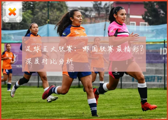 足球五大联赛：哪国联赛最精彩？深度对比分析