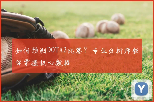 如何预测DOTA2比赛?专业分析师教你掌握核心数据