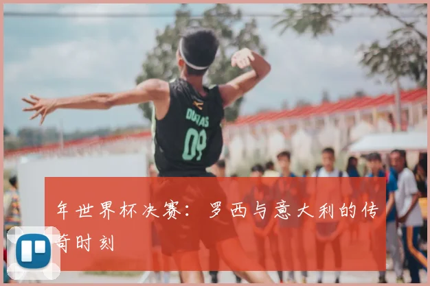 年世界杯决赛：罗西与意大利的传奇时刻