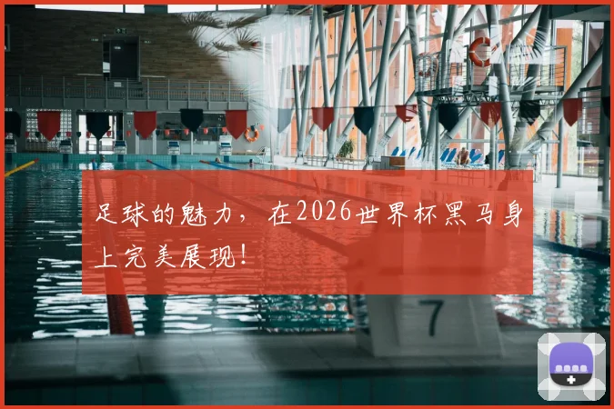 足球的魅力,在2026世界杯黑马身上完美展现!