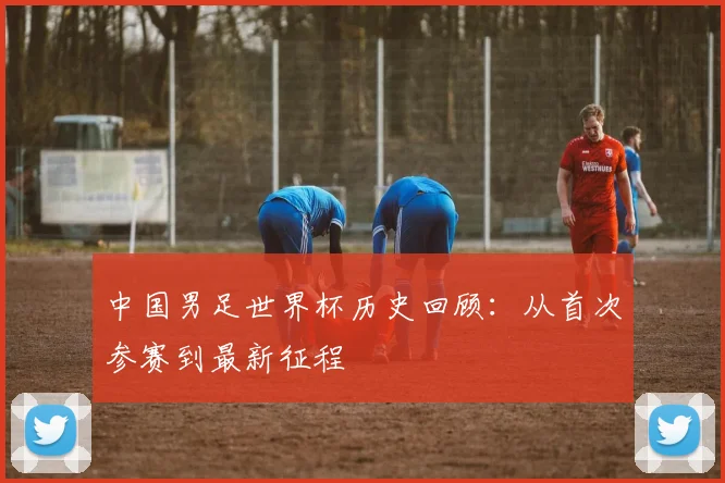 中国男足世界杯历史回顾：从首次参赛到最新征程