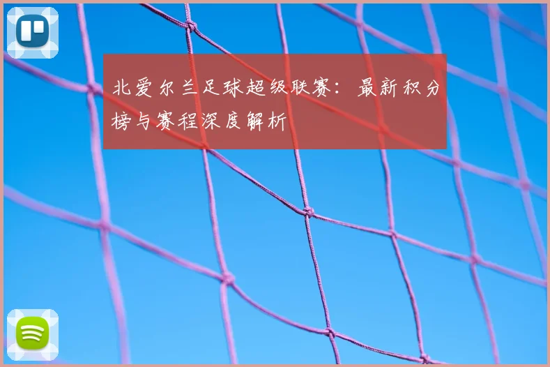 北爱尔兰足球超级联赛:最新积分榜与赛程深度解析