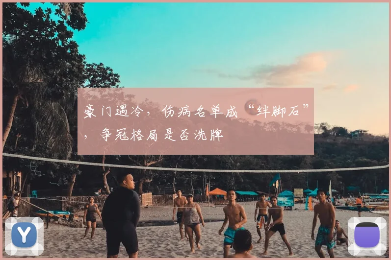 豪门遇冷，伤病名单成“绊脚石”，争冠格局是否洗牌