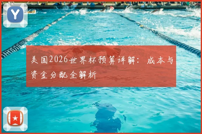 美国2026世界杯预算详解：成本与资金分配全解析