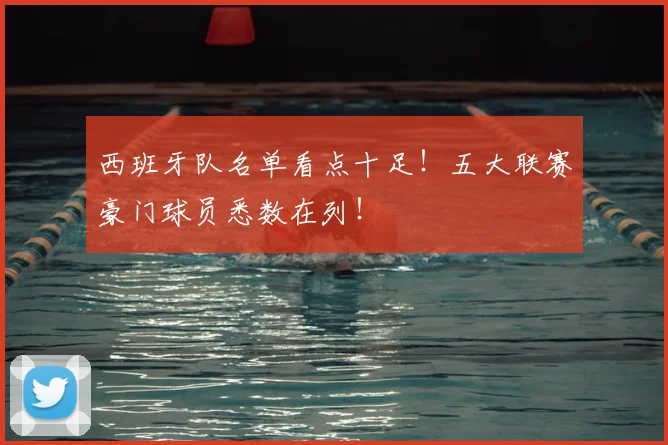 西班牙队名单看点十足!五大联赛豪门球员悉数在列!
