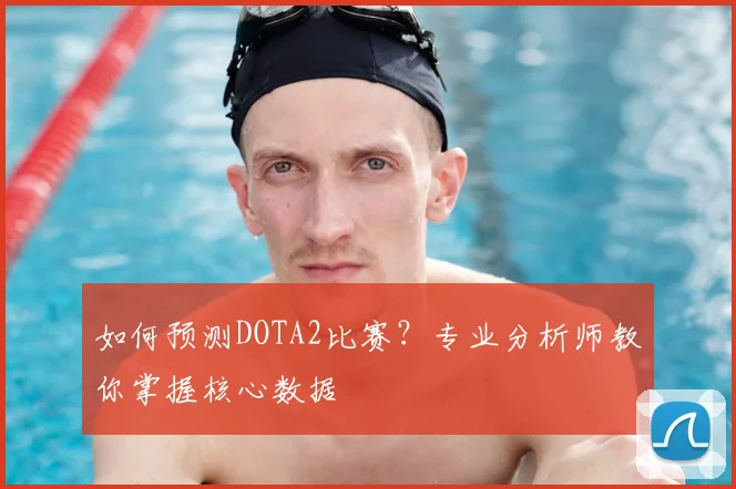 如何预测DOTA2比赛?专业分析师教你掌握核心数据