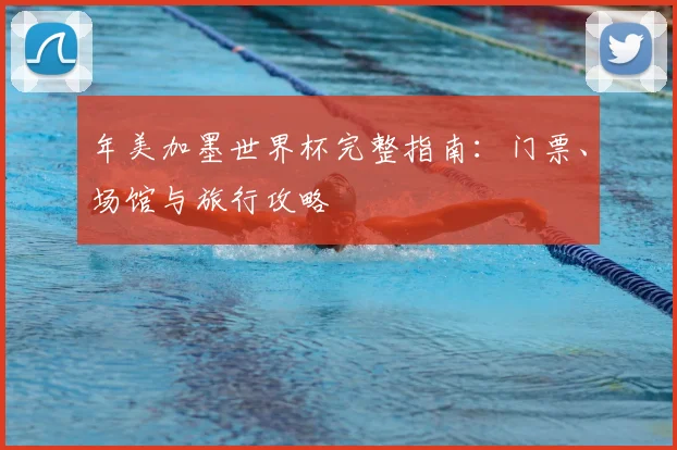 年美加墨世界杯完整指南:门票、场馆与旅行攻略
