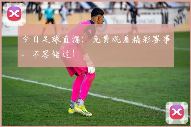 今日足球直播:免费观看精彩赛事,不容错过!