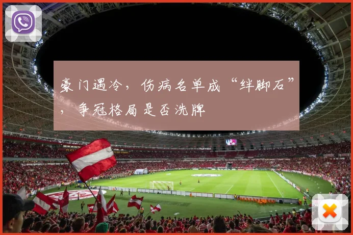 豪门遇冷,伤病名单成“绊脚石”,争冠格局是否洗牌
